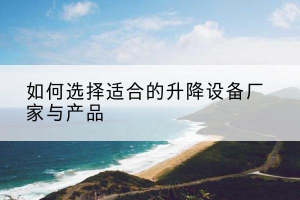 凌源电动升降平台厂家-如何选择适合的升降设备厂家与产品