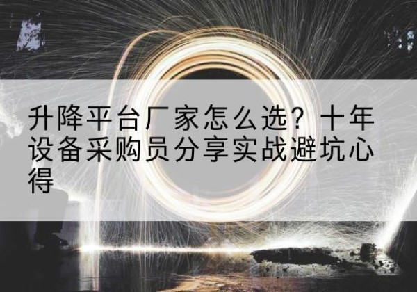 凌源升降平台厂家-怎么选？十年设备采购员分享实战避坑心得
