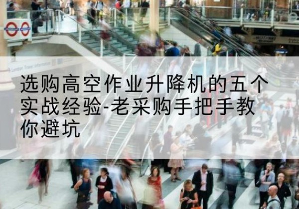 凌源高空作业升降机厂家-选购高空作业升降机的五个实战经验-老采购手把手教你避坑