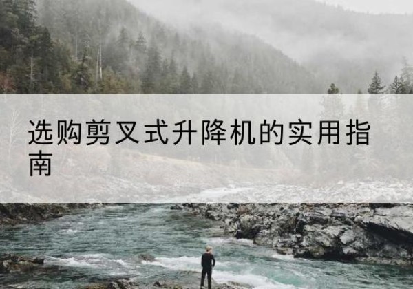 凌源剪叉式升降机怎么选-选购剪叉式升降机的实用指南