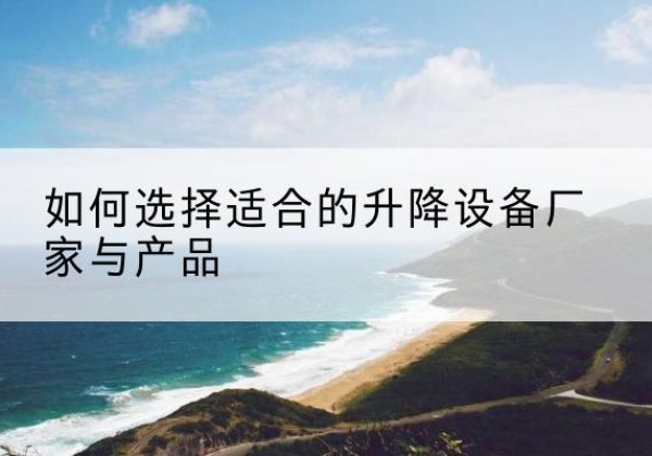 凌源电动升降平台厂家-如何选择适合的升降设备厂家与产品